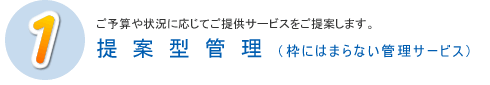 ご予算や状況に応じてご提供サービスをご提案します。提案型管理(枠にはまらない管理サービス)